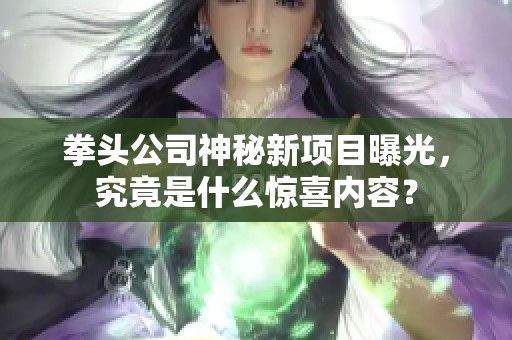 拳头公司神秘新项目曝光，究竟是什么惊喜内容？