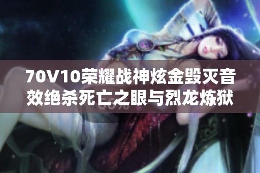 70V10荣耀战神炫金毁灭音效绝杀死亡之眼与烈龙炼狱对决