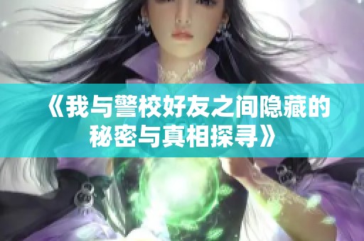 《我与警校好友之间隐藏的秘密与真相探寻》