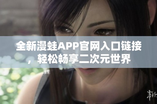 全新漫蛙APP官网入口链接，轻松畅享二次元世界