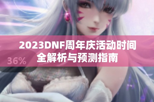 2023DNF周年庆活动时间全解析与预测指南