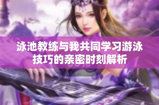 泳池教练与我共同学习游泳技巧的亲密时刻解析