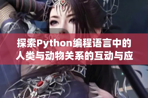 探索Python编程语言中的人类与动物关系的互动与应用