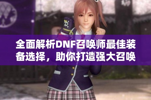 全面解析DNF召唤师最佳装备选择，助你打造强大召唤军团