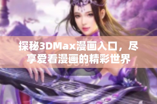 探秘3DMax漫画入口，尽享爱看漫画的精彩世界