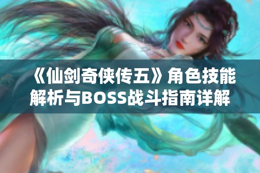 《仙剑奇侠传五》角色技能解析与BOSS战斗指南详解