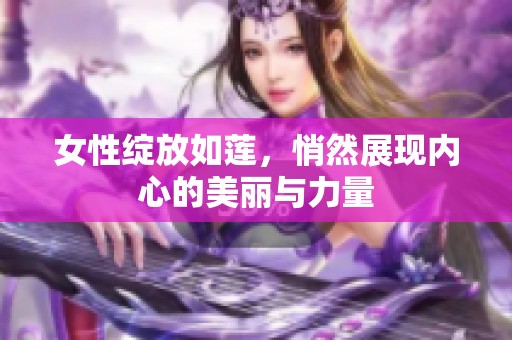 女性绽放如莲，悄然展现内心的美丽与力量