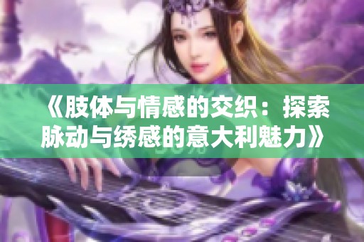 《肢体与情感的交织：探索脉动与绣感的意大利魅力》