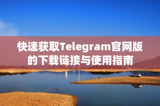 快速获取Telegram官网版的下载链接与使用指南