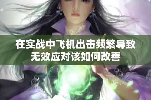 在实战中飞机出击频繁导致无效应对该如何改善