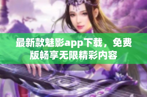 最新款魅影app下载，免费版畅享无限精彩内容