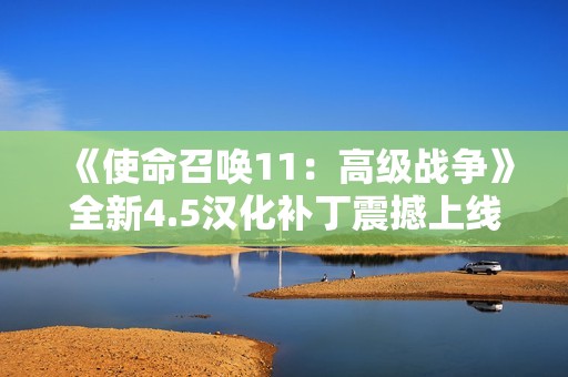 《使命召唤11：高级战争》全新4.5汉化补丁震撼上线