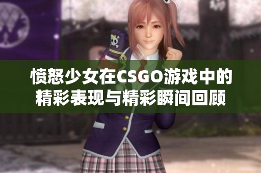 愤怒少女在CSGO游戏中的精彩表现与精彩瞬间回顾