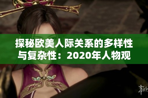 探秘欧美人际关系的多样性与复杂性：2020年人物观察