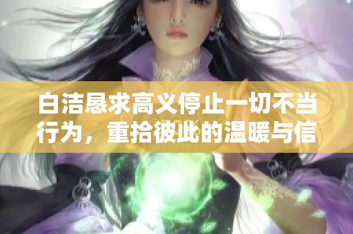 白洁恳求高义停止一切不当行为，重拾彼此的温暖与信任