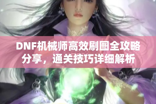 DNF机械师高效刷图全攻略分享，通关技巧详细解析