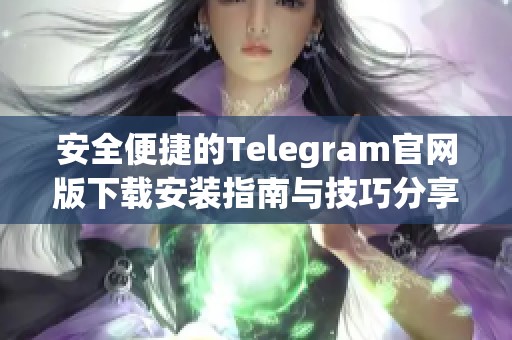 安全便捷的Telegram官网版下载安装指南与技巧分享