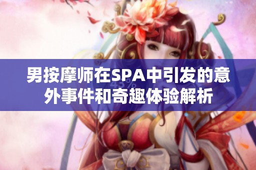 男按摩师在SPA中引发的意外事件和奇趣体验解析