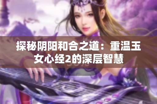 探秘阴阳和合之道：重温玉女心经2的深层智慧