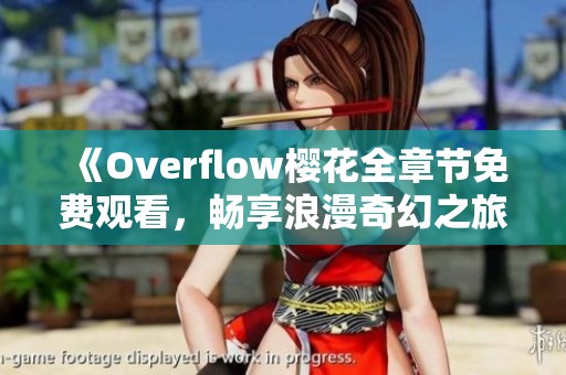 《Overflow樱花全章节免费观看，畅享浪漫奇幻之旅》