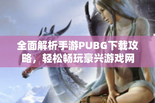 全面解析手游PUBG下载攻略，轻松畅玩豪兴游戏网