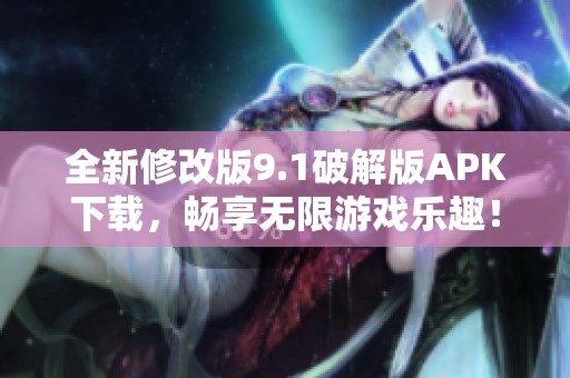 全新修改版9.1破解版APK下载，畅享无限游戏乐趣！