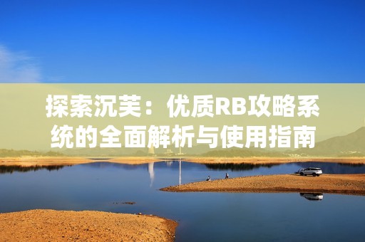 探索沉芙：优质RB攻略系统的全面解析与使用指南