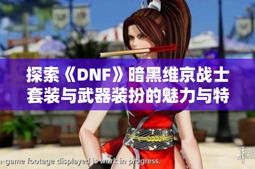 探索《DNF》暗黑维京战士套装与武器装扮的魅力与特色