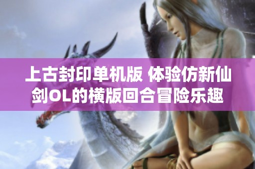 上古封印单机版 体验仿新仙剑OL的横版回合冒险乐趣