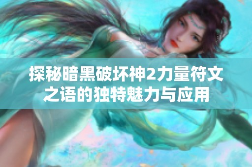 探秘暗黑破坏神2力量符文之语的独特魅力与应用