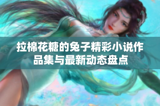 拉棉花糖的兔子精彩小说作品集与最新动态盘点