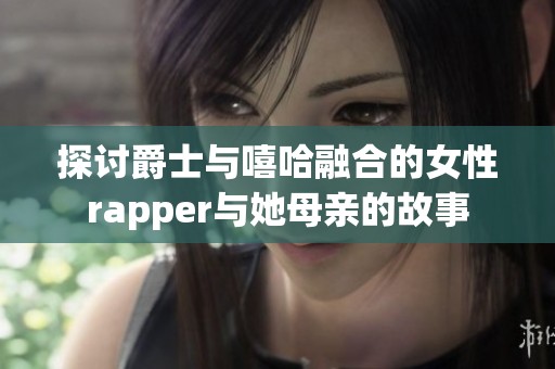 探讨爵士与嘻哈融合的女性rapper与她母亲的故事