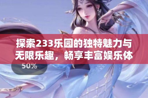 探索233乐园的独特魅力与无限乐趣，畅享丰富娱乐体验