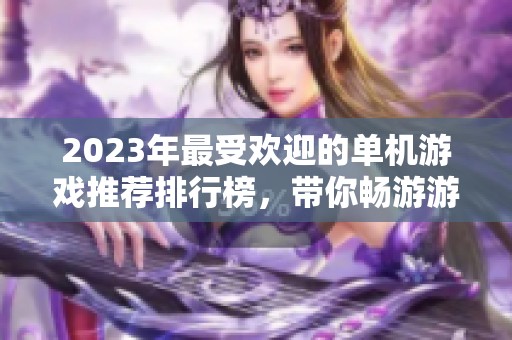 2023年最受欢迎的单机游戏推荐排行榜，带你畅游游戏世界