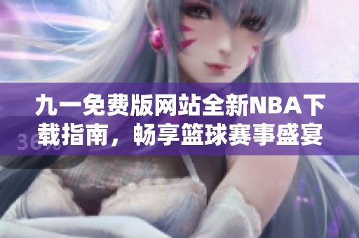 九一免费版网站全新NBA下载指南，畅享篮球赛事盛宴