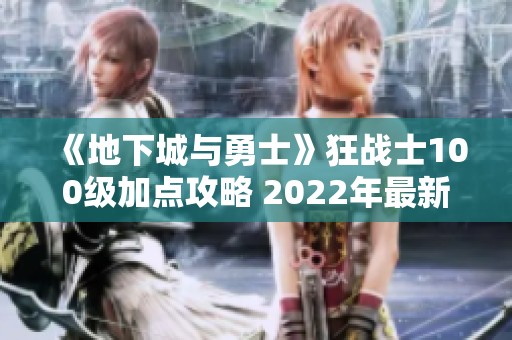 《地下城与勇士》狂战士100级加点攻略 2022年最新刷图推荐