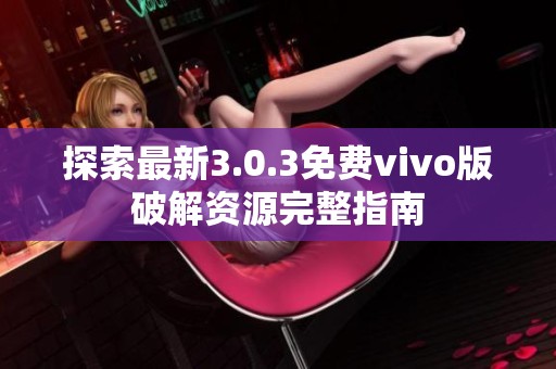 探索最新3.0.3免费vivo版破解资源完整指南