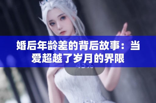 婚后年龄差的背后故事：当爱超越了岁月的界限