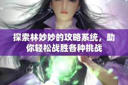 探索林妙妙的攻略系统，助你轻松战胜各种挑战