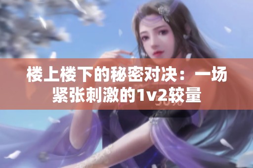 楼上楼下的秘密对决：一场紧张刺激的1v2较量