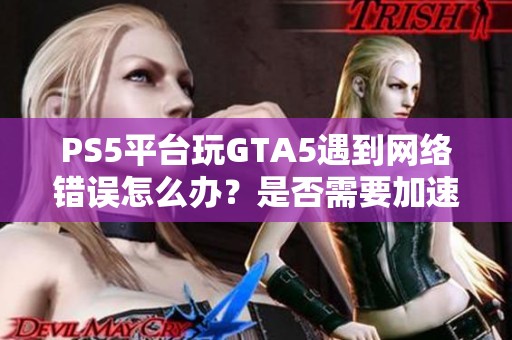 PS5平台玩GTA5遇到网络错误怎么办？是否需要加速器解决问题