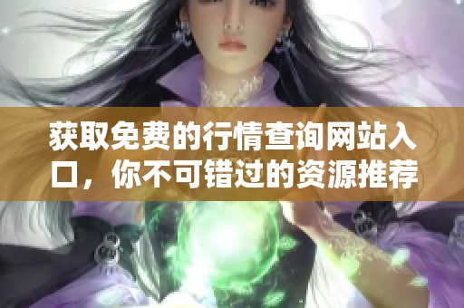 获取免费的行情查询网站入口，你不可错过的资源推荐