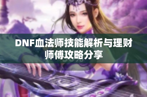 DNF血法师技能解析与理财师傅攻略分享