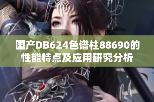 国产DB624色谱柱88690的性能特点及应用研究分析