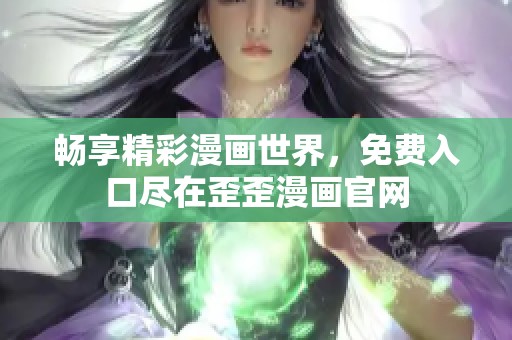 畅享精彩漫画世界，免费入口尽在歪歪漫画官网