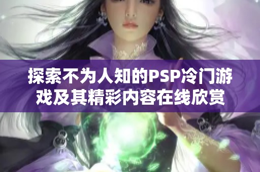 探索不为人知的PSP冷门游戏及其精彩内容在线欣赏