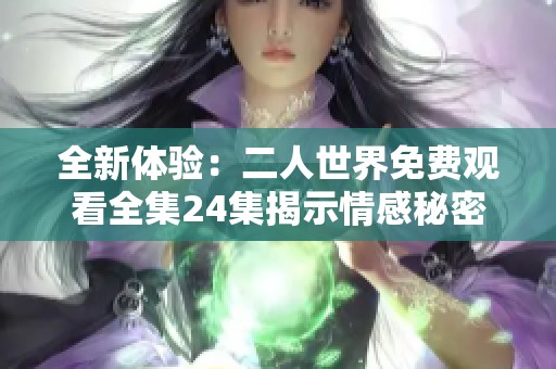 全新体验：二人世界免费观看全集24集揭示情感秘密