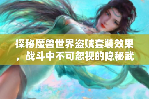 探秘魔兽世界盗贼套装效果，战斗中不可忽视的隐秘武器