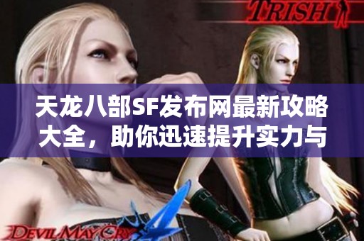 天龙八部SF发布网最新攻略大全，助你迅速提升实力与成长！