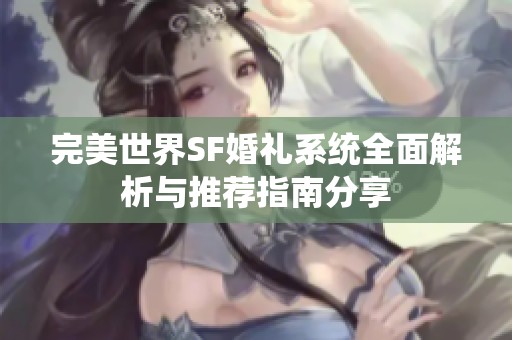 完美世界SF婚礼系统全面解析与推荐指南分享